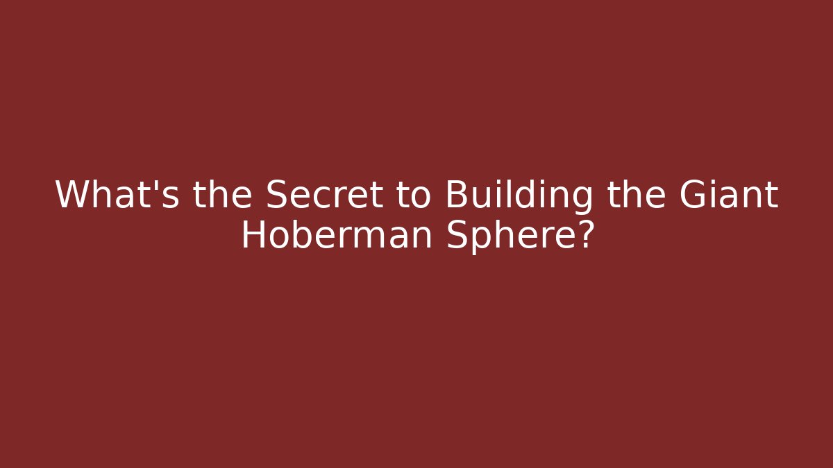 What's the Secret to Building the Giant Hoberman Sphere?