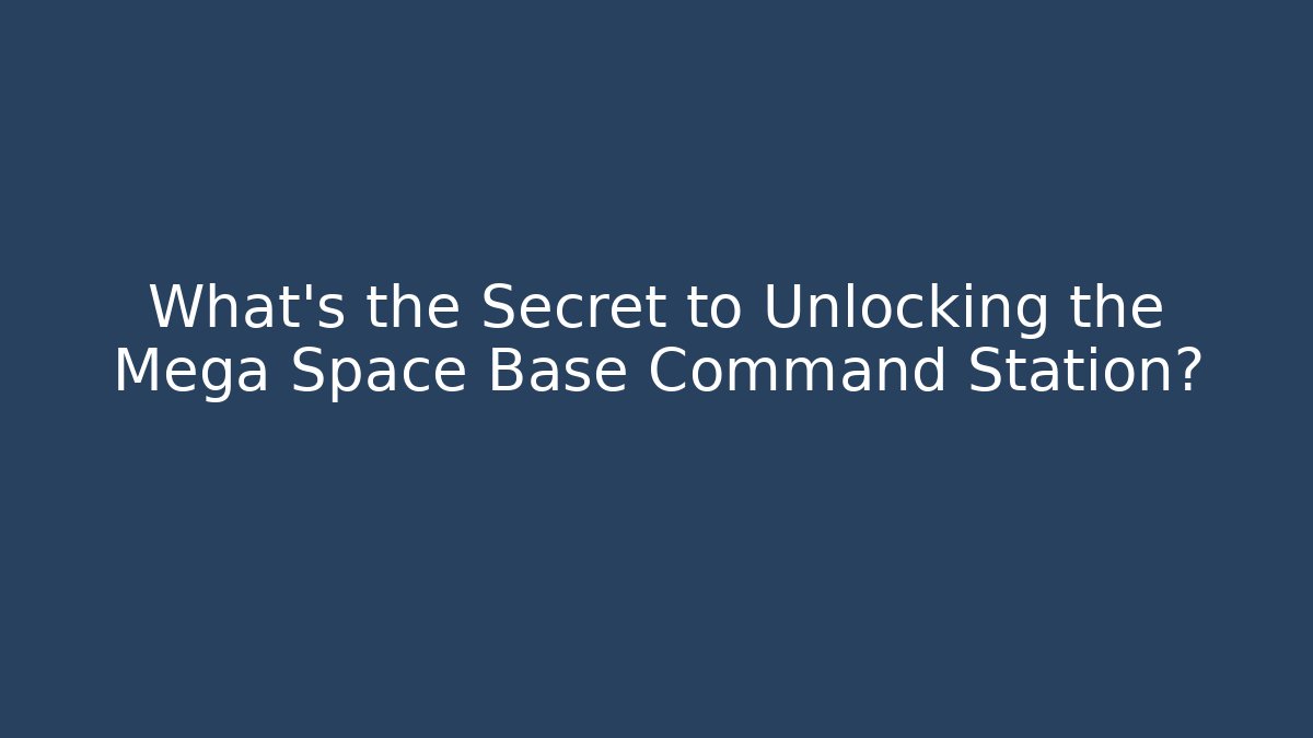 What's the Secret to Unlocking the Mega Space Base Command Station?