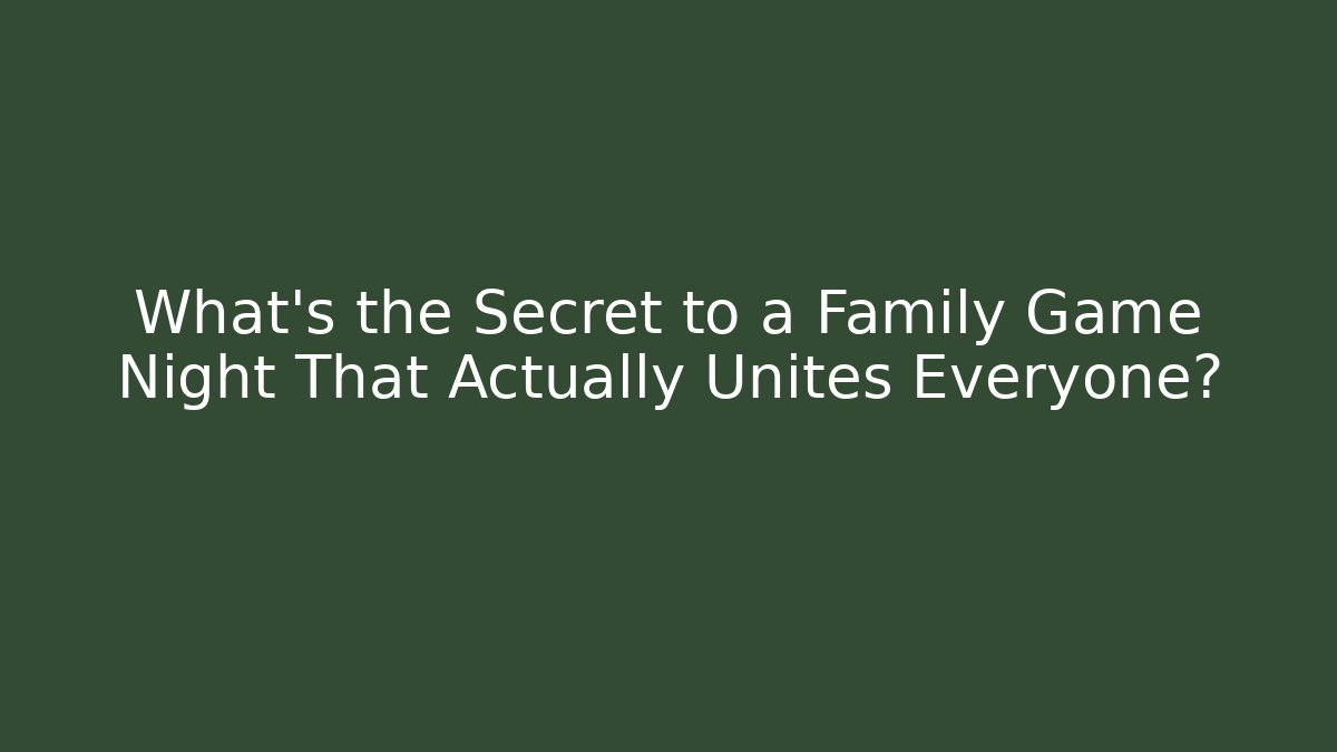 What's the Secret to a Family Game Night That Actually Unites Everyone?
