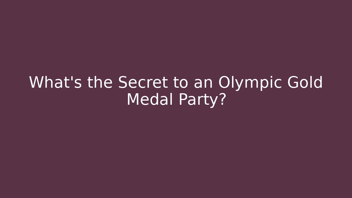 What's the Secret to an Olympic Gold Medal Party?