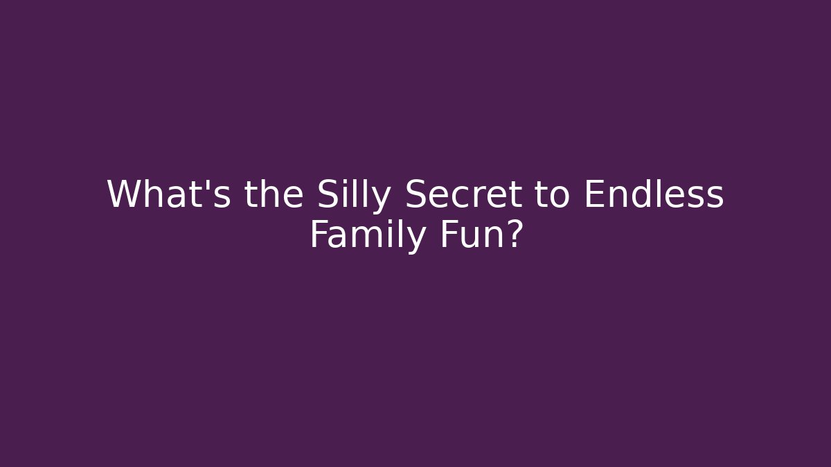 What's the Silly Secret to Endless Family Fun?