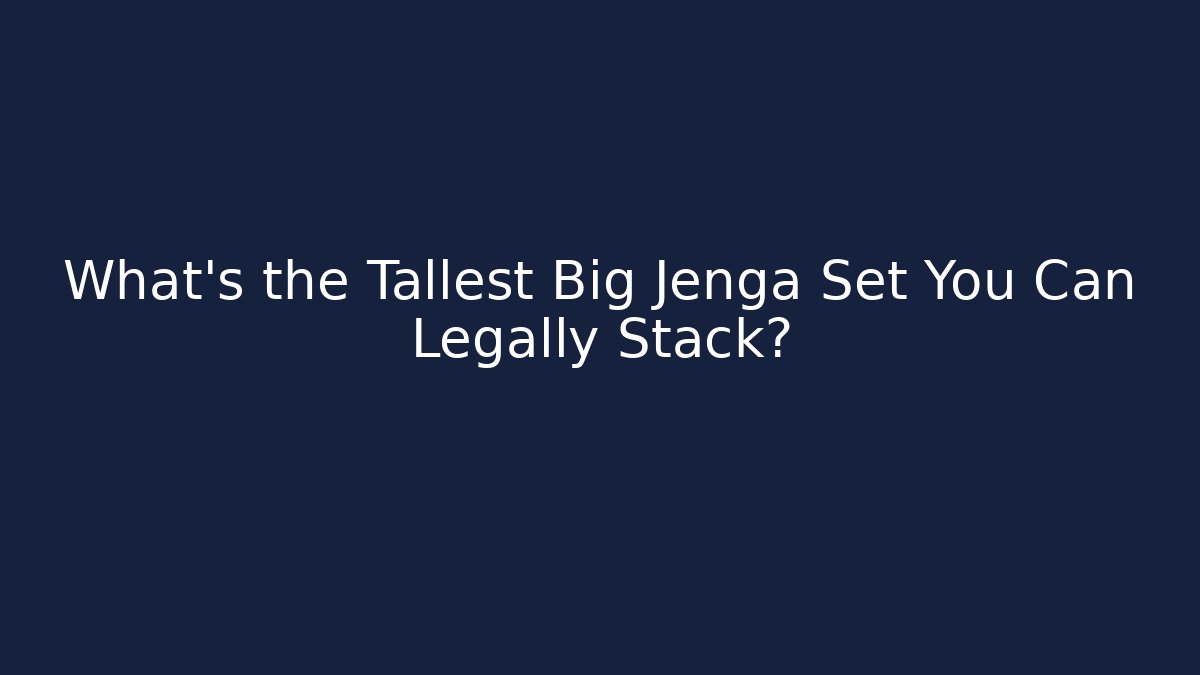 What's the Tallest Big Jenga Set You Can Legally Stack?