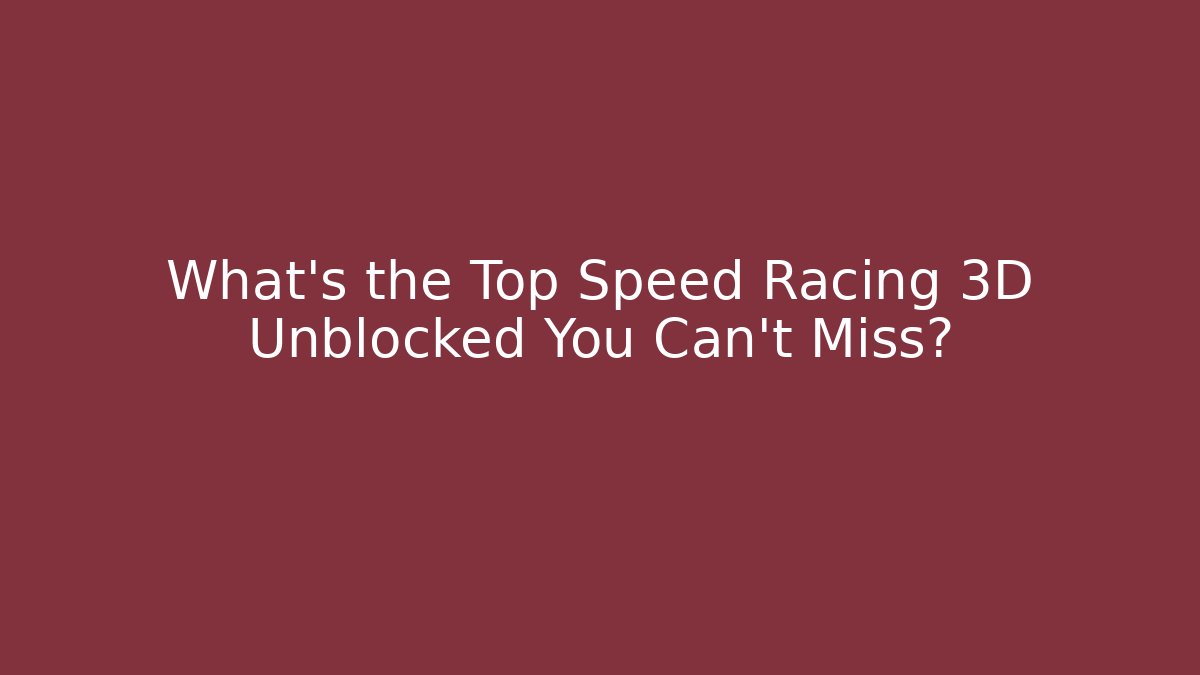 What's the Top Speed Racing 3D Unblocked You Can't Miss?