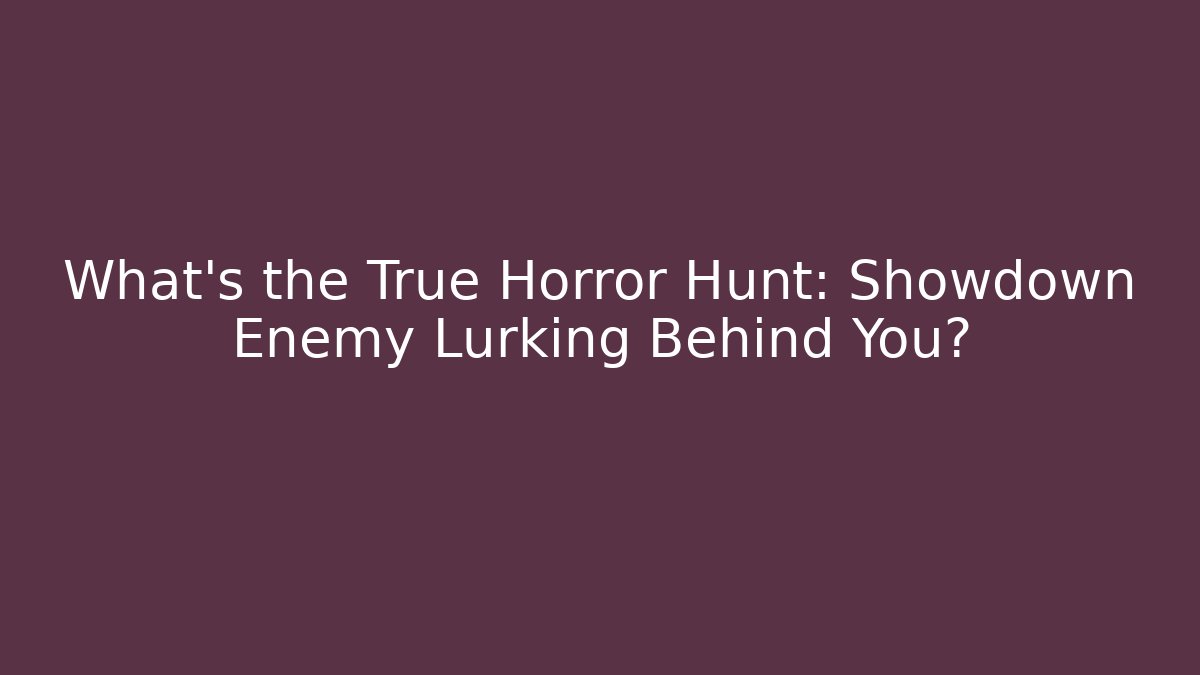 What's the True Horror Hunt: Showdown Enemy Lurking Behind You?
