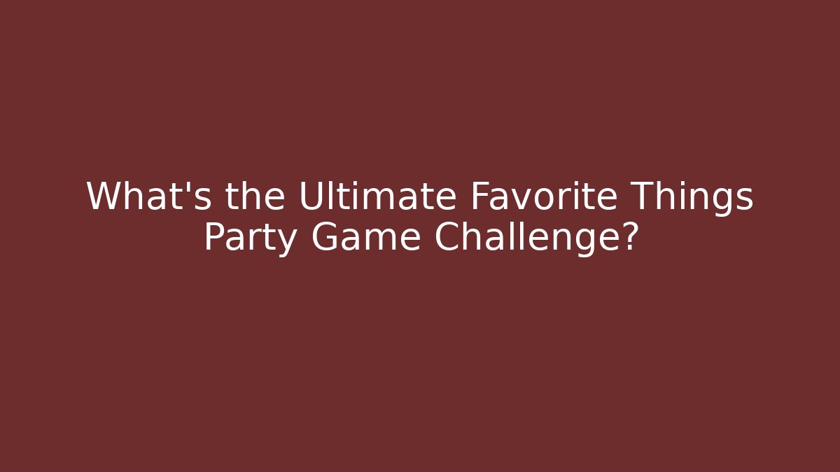 What's the Ultimate Favorite Things Party Game Challenge?