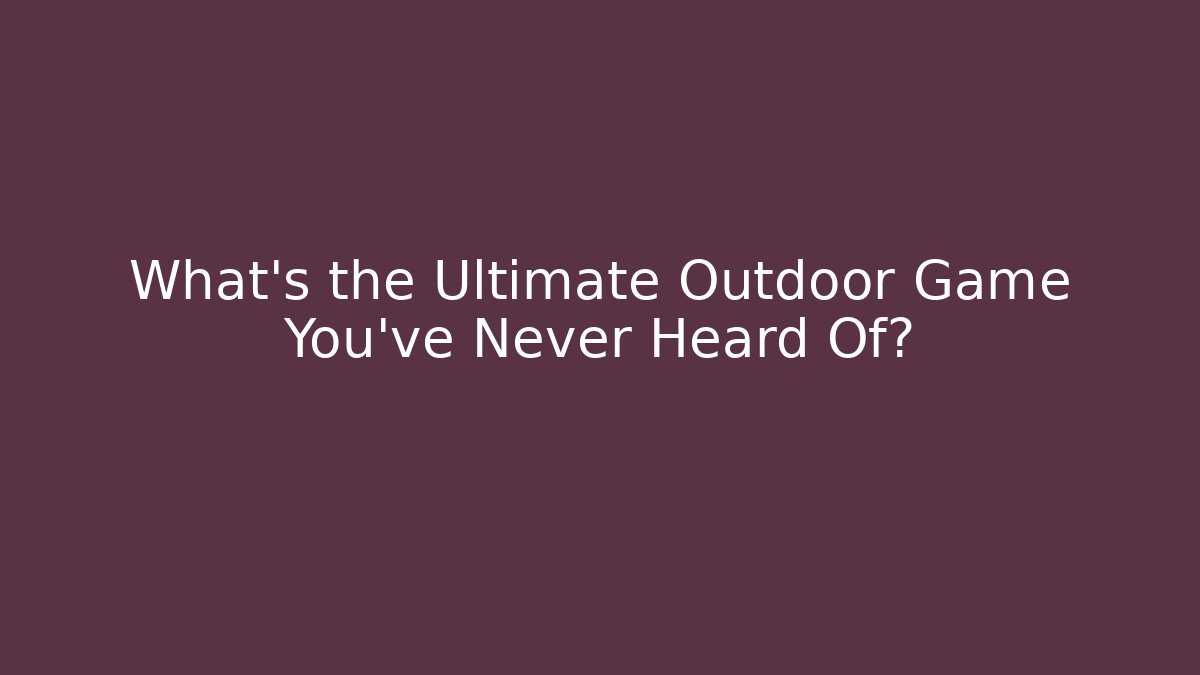What's the Ultimate Outdoor Game You've Never Heard Of?