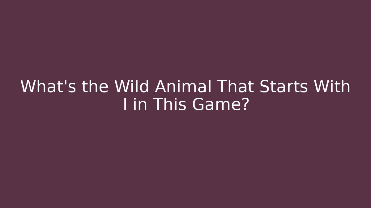 What's the Wild Animal That Starts With I in This Game?