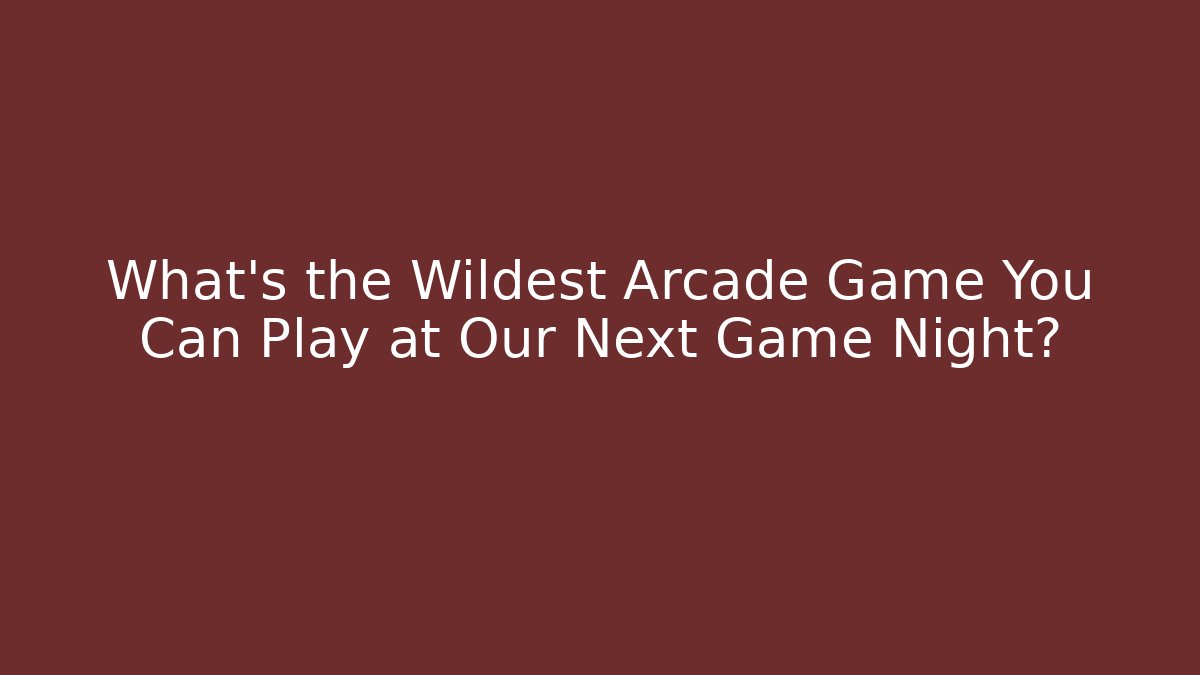What's the Wildest Arcade Game You Can Play at Our Next Game Night?