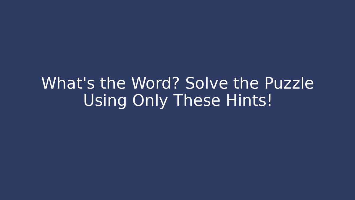 What's the Word? Solve the Puzzle Using Only These Hints!