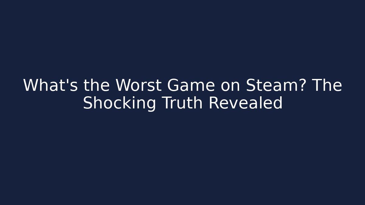 What's the Worst Game on Steam? The Shocking Truth Revealed
