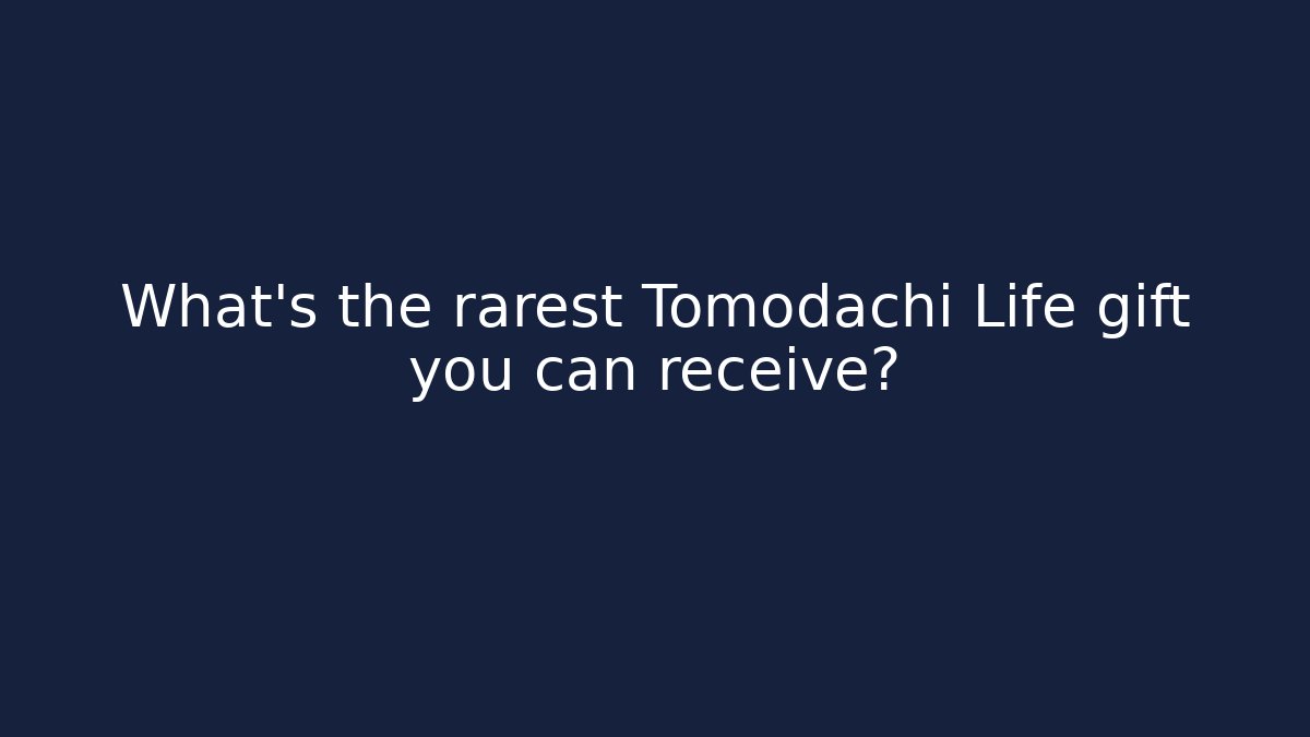 What's the rarest Tomodachi Life gift you can receive?
