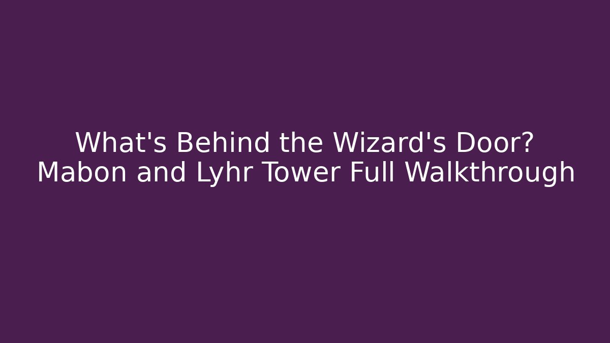 What’s Behind the Wizard’s Door? Mabon and Lyhr Tower Full Walkthrough