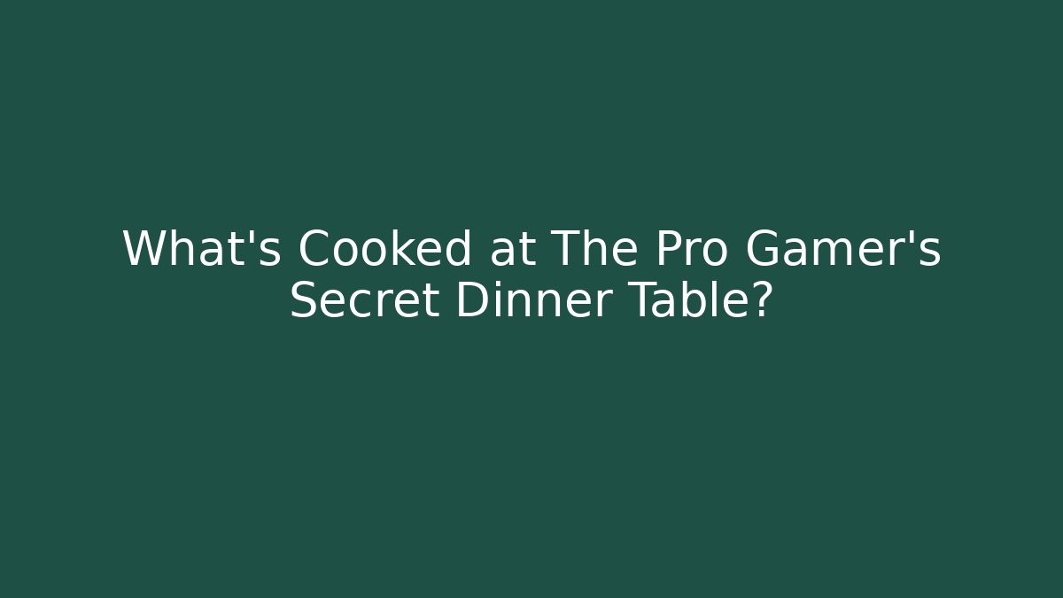What’s Cooked at The Pro Gamer’s Secret Dinner Table?
