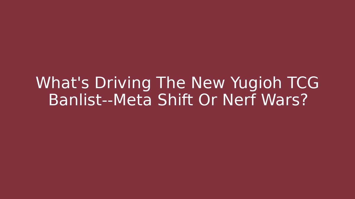 What’s Driving The New Yugioh TCG Banlist—Meta Shift Or Nerf Wars?