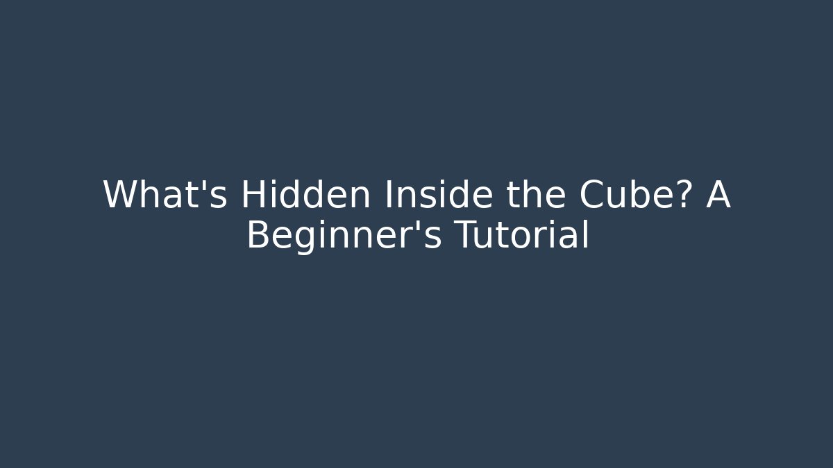 What’s Hidden Inside the Cube? A Beginner’s Tutorial