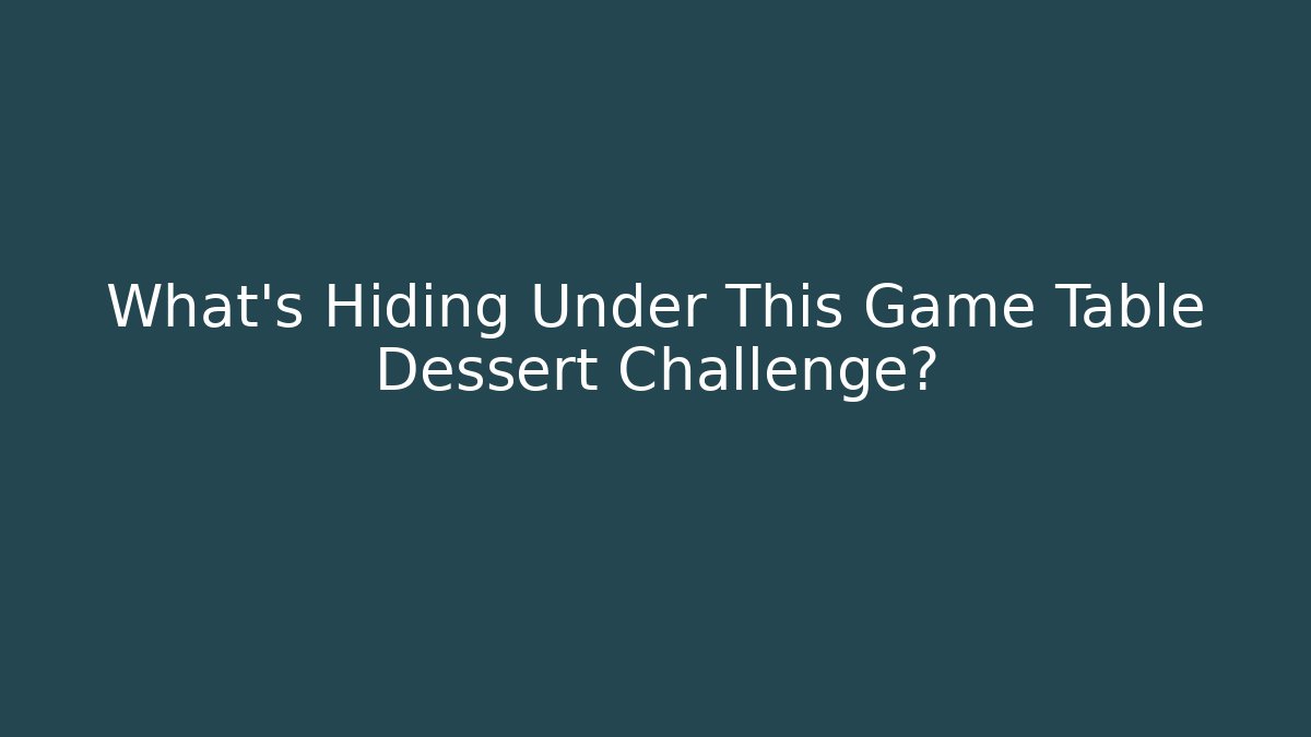 What’s Hiding Under This Game Table Dessert Challenge?