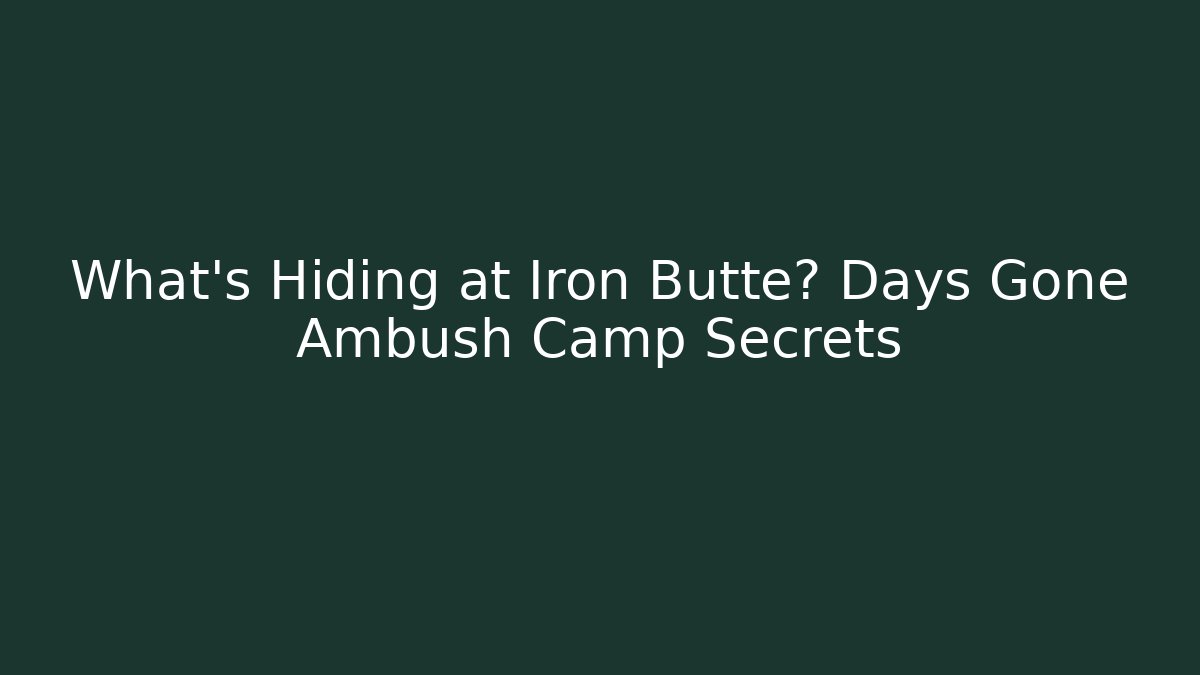 What’s Hiding at Iron Butte? Days Gone Ambush Camp Secrets