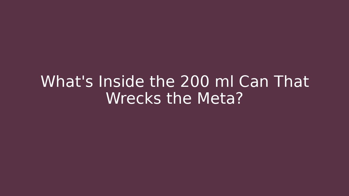 What’s Inside the 200 ml Can That Wrecks the Meta?