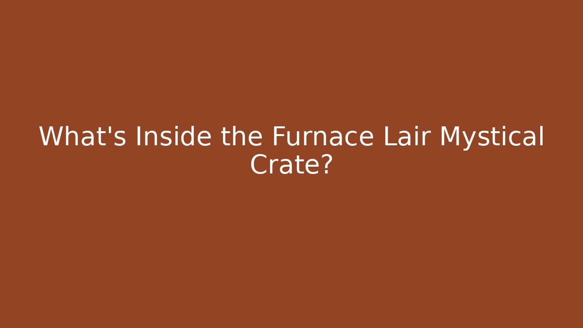What’s Inside the Furnace Lair Mystical Crate?