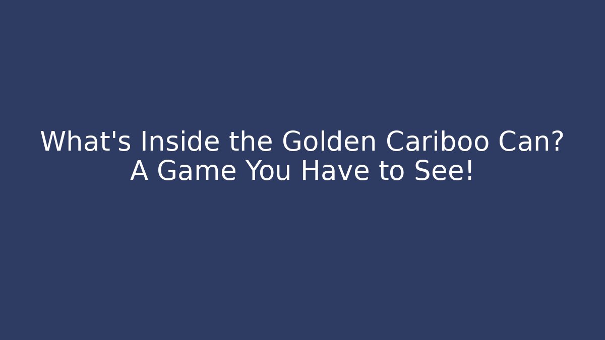 What’s Inside the Golden Cariboo Can? A Game You Have to See!