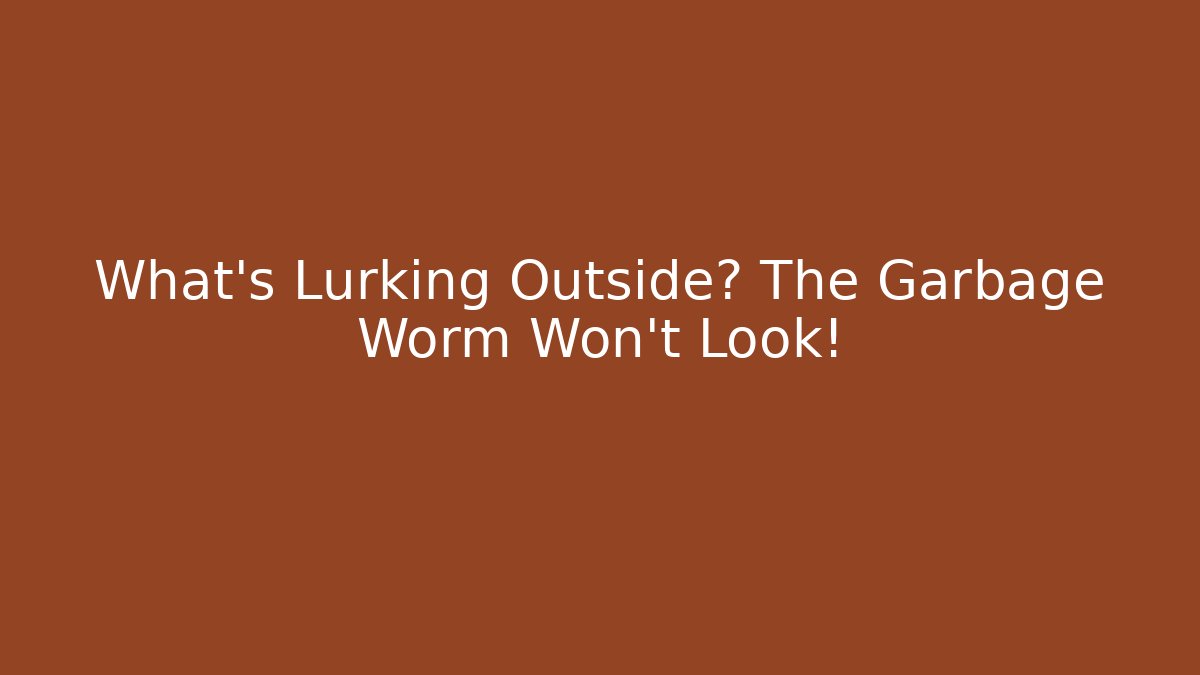 What’s Lurking Outside? The Garbage Worm Won’t Look!