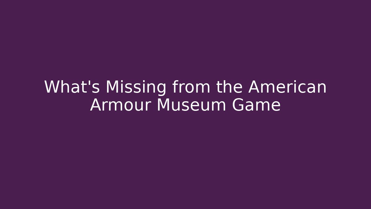 What’s Missing from the American Armour Museum Game