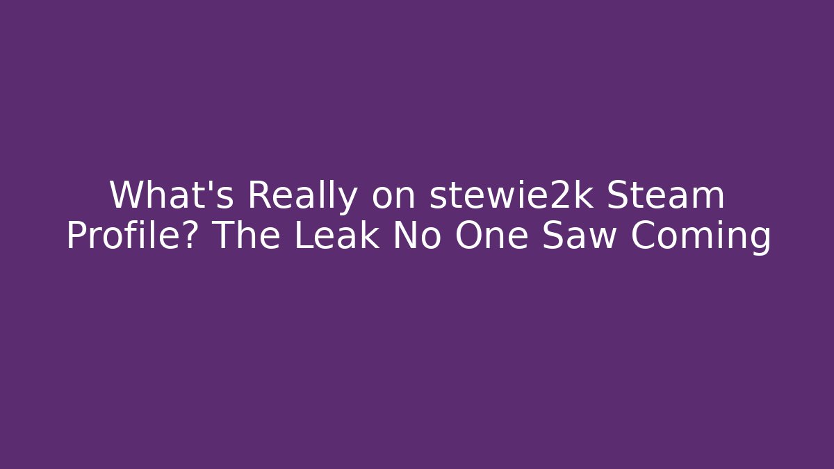 What’s Really on stewie2k Steam Profile? The Leak No One Saw Coming