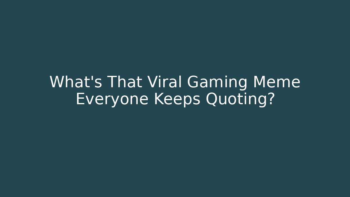 What’s That Viral Gaming Meme Everyone Keeps Quoting?