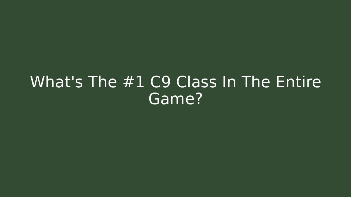 What’s The #1 C9 Class In The Entire Game?