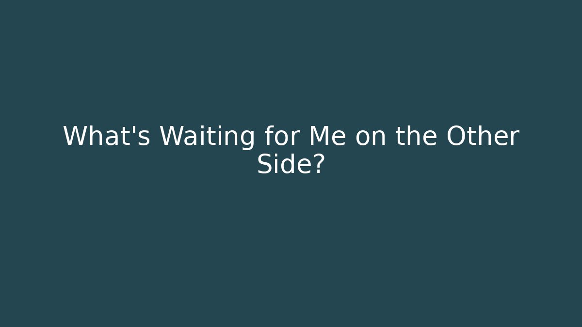 What’s Waiting for Me on the Other Side?