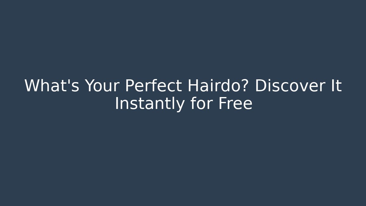 What’s Your Perfect Hairdo? Discover It Instantly for Free