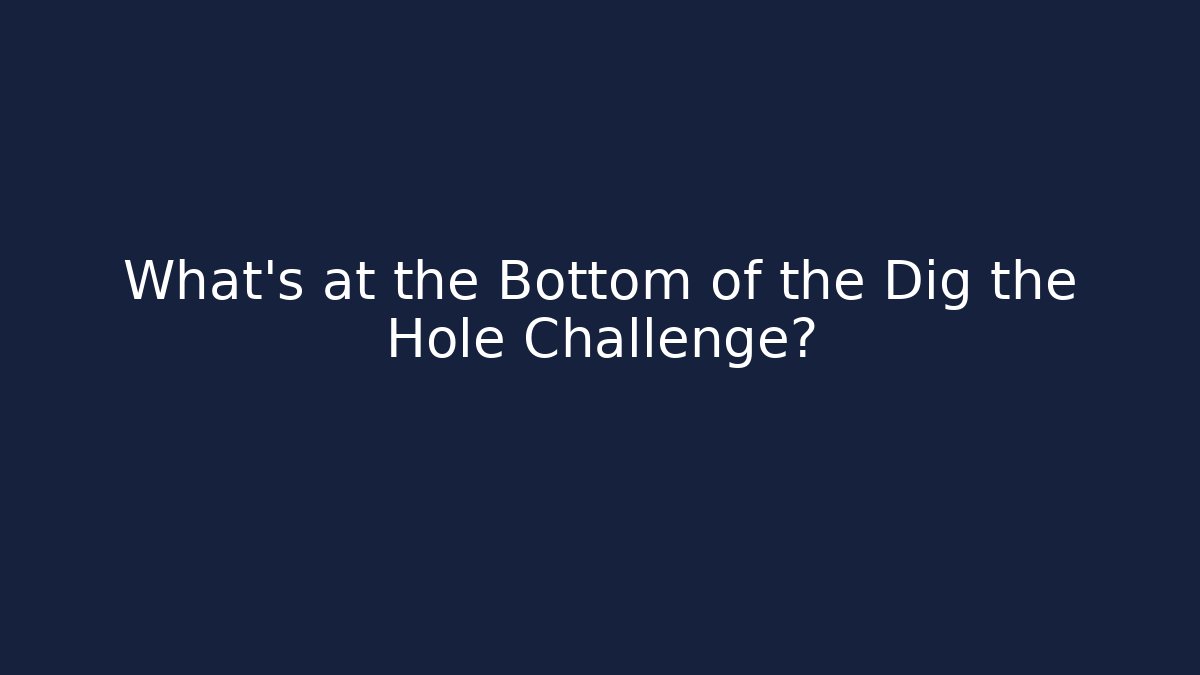 What’s at the Bottom of the Dig the Hole Challenge?