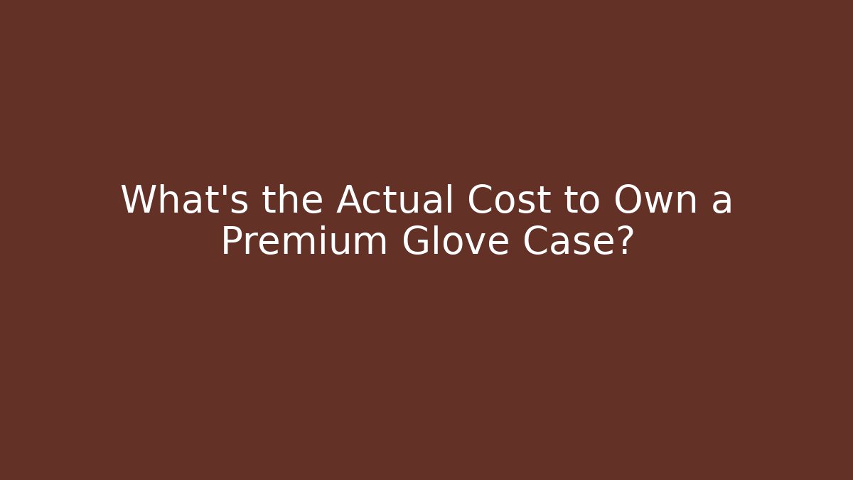What’s the Actual Cost to Own a Premium Glove Case?