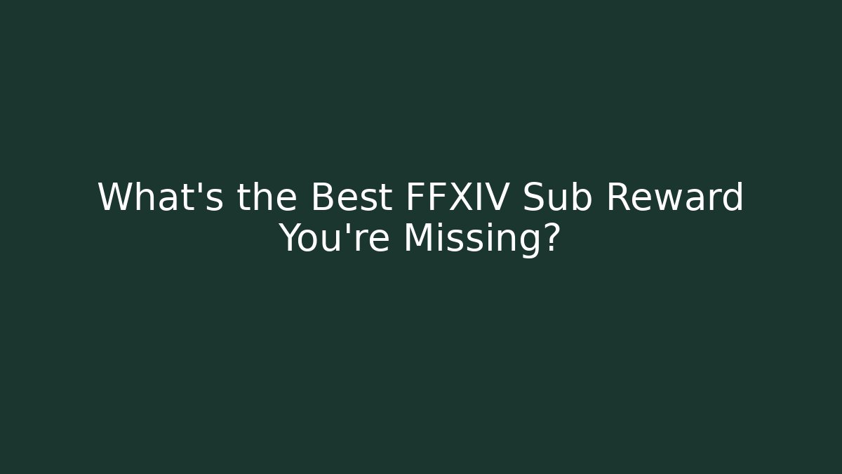 What’s the Best FFXIV Sub Reward You’re Missing?