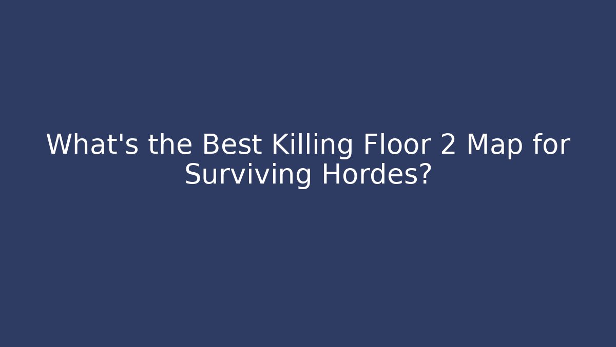 What’s the Best Killing Floor 2 Map for Surviving Hordes?