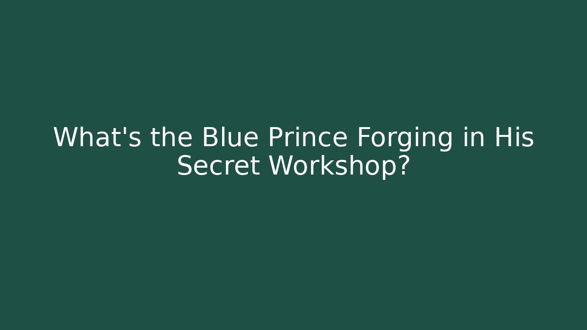 What’s the Blue Prince Forging in His Secret Workshop?