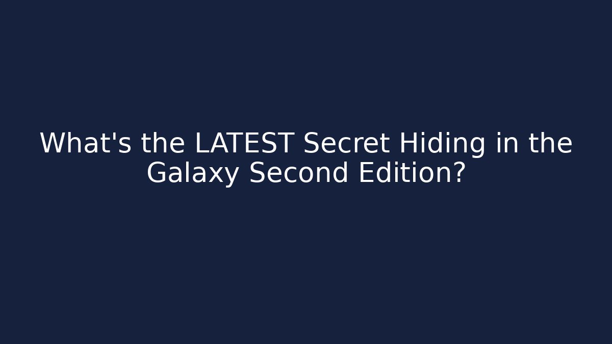 What’s the LATEST Secret Hiding in the Galaxy Second Edition?