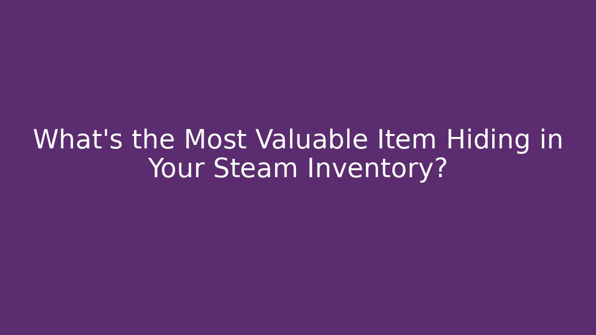 What’s the Most Valuable Item Hiding in Your Steam Inventory?