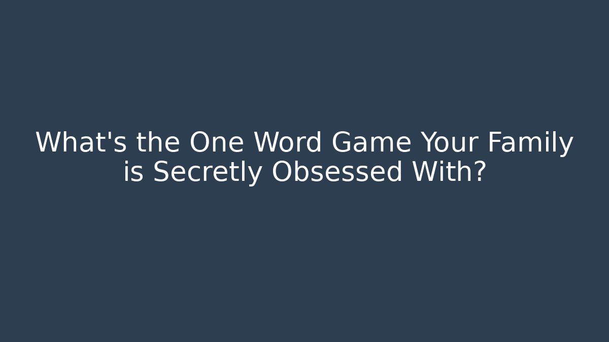 What’s the One Word Game Your Family is Secretly Obsessed With?
