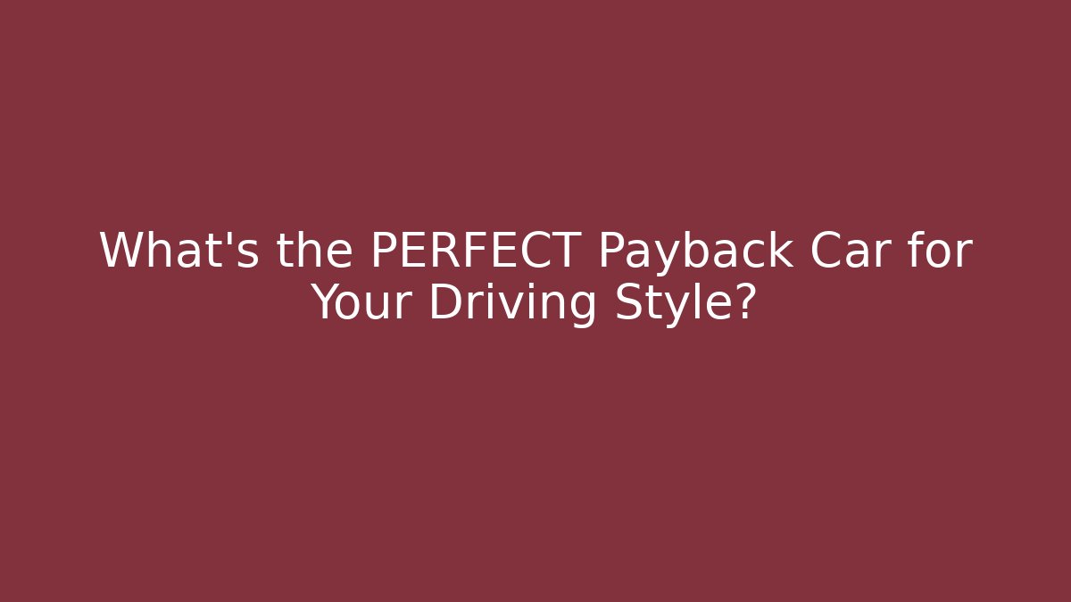 What’s the PERFECT Payback Car for Your Driving Style?
