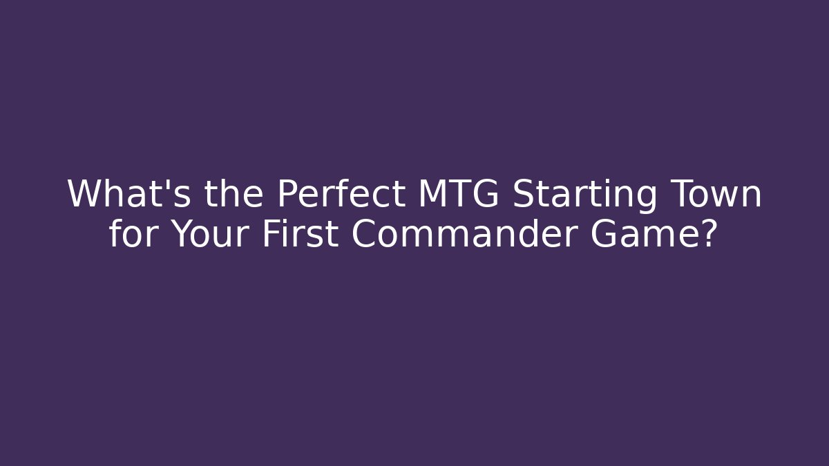What’s the Perfect MTG Starting Town for Your First Commander Game? - Felix Cat Insurance