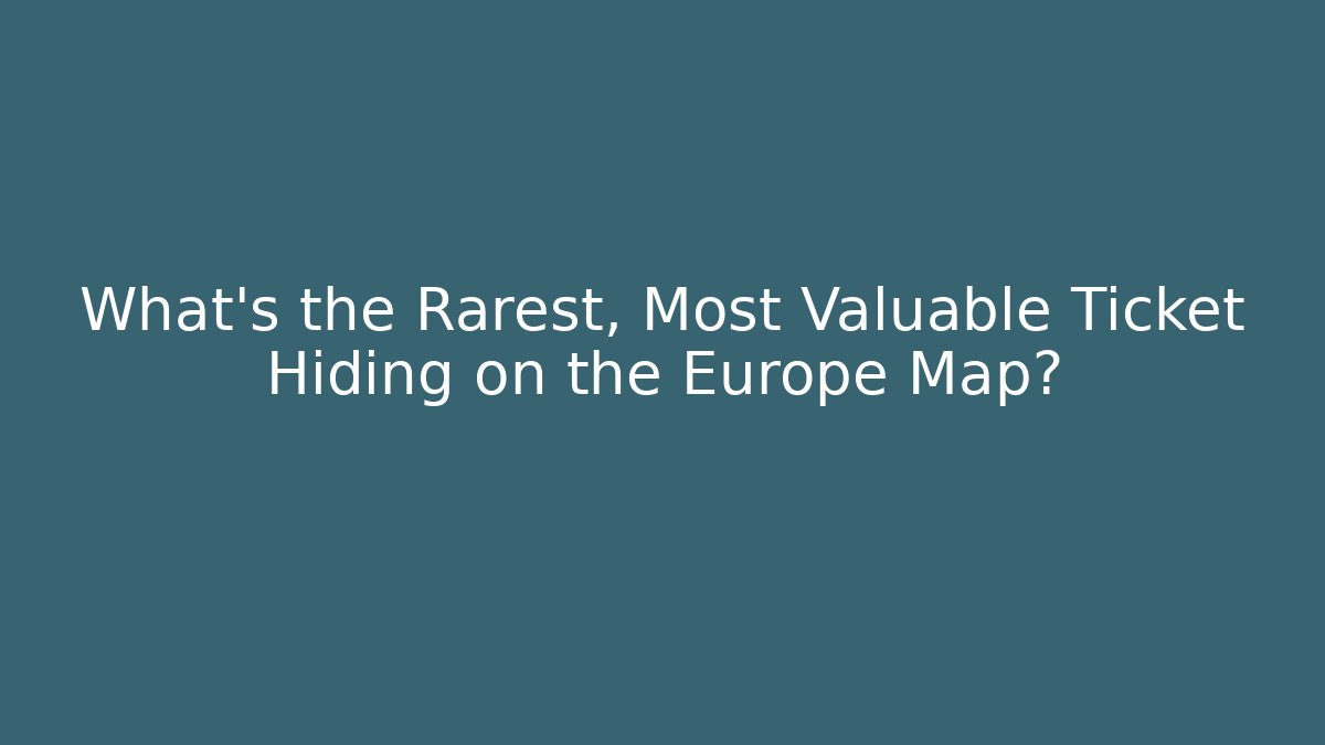 What’s the Rarest, Most Valuable Ticket Hiding on the Europe Map?