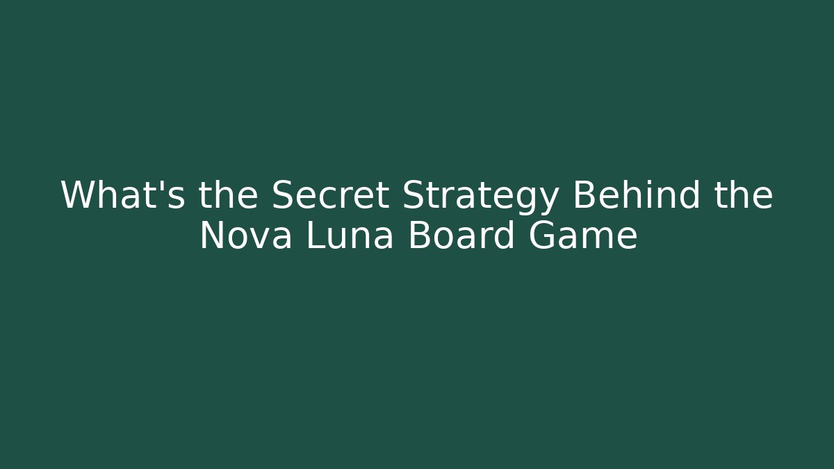 What’s the Secret Strategy Behind the Nova Luna Board Game
