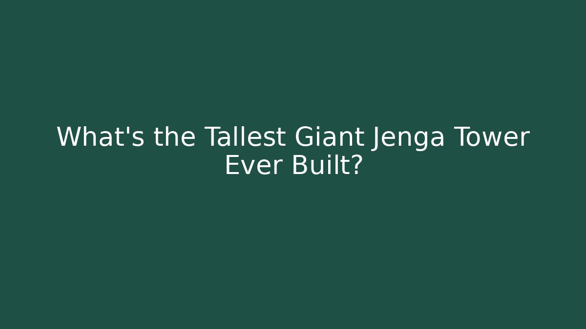 What’s the Tallest Giant Jenga Tower Ever Built?