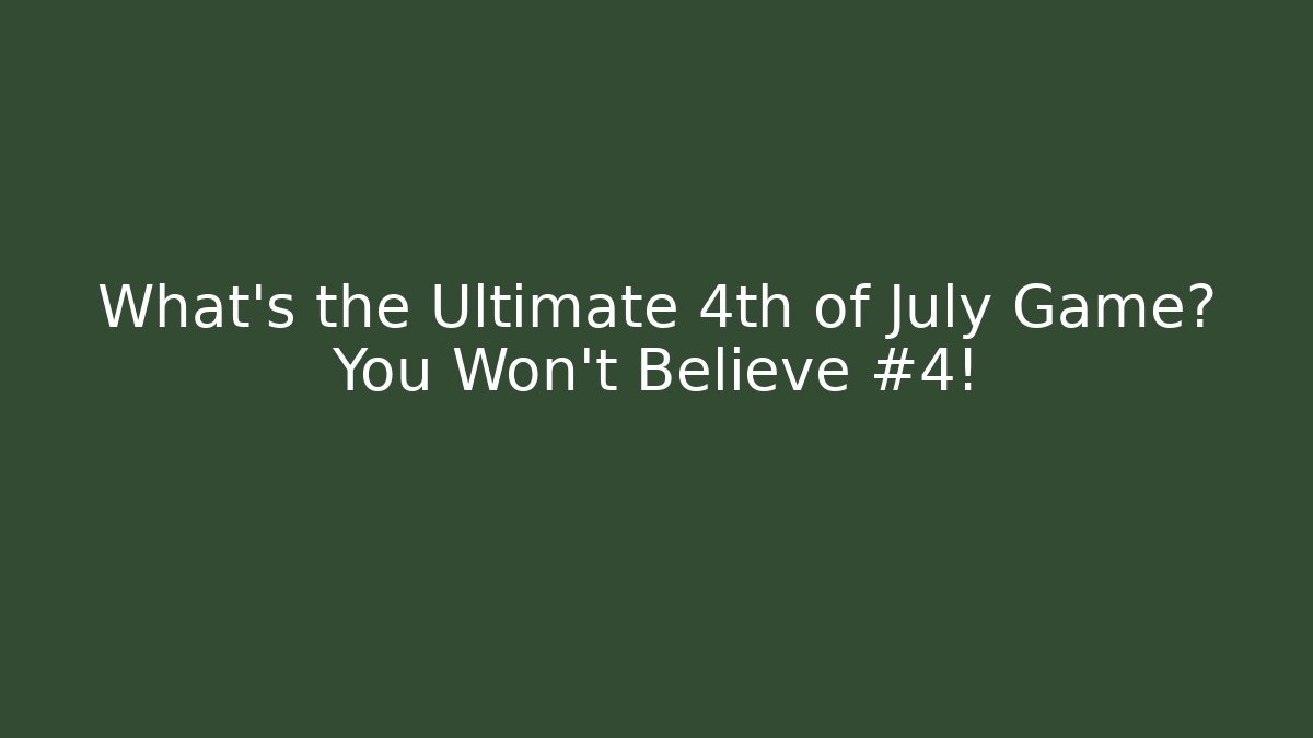 What’s the Ultimate 4th of July Game? You Won’t Believe #4!
