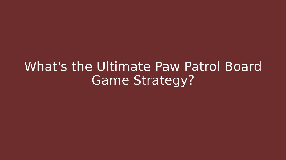 What’s the Ultimate Paw Patrol Board Game Strategy?