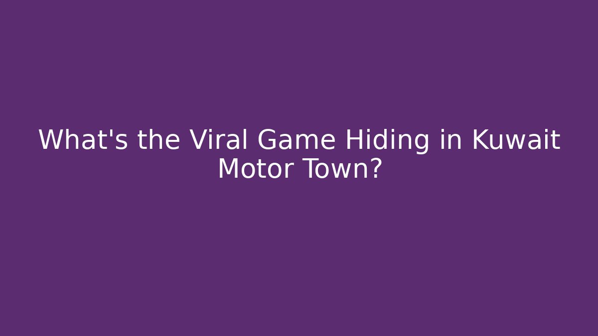 What’s the Viral Game Hiding in Kuwait Motor Town?