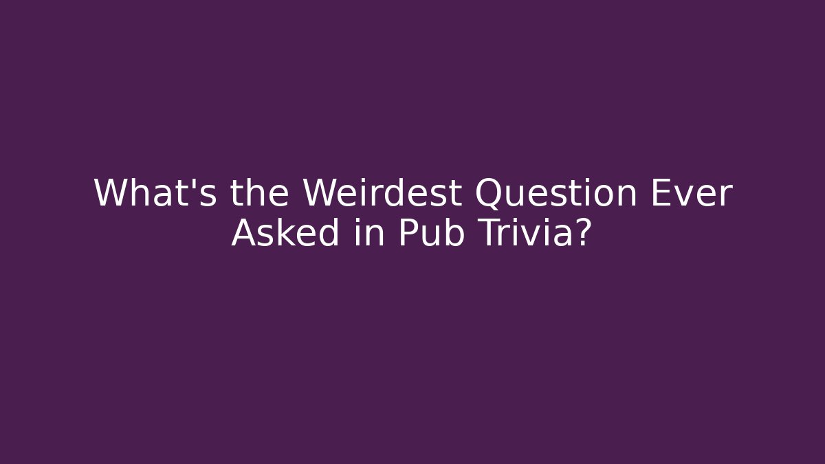 What’s the Weirdest Question Ever Asked in Pub Trivia?
