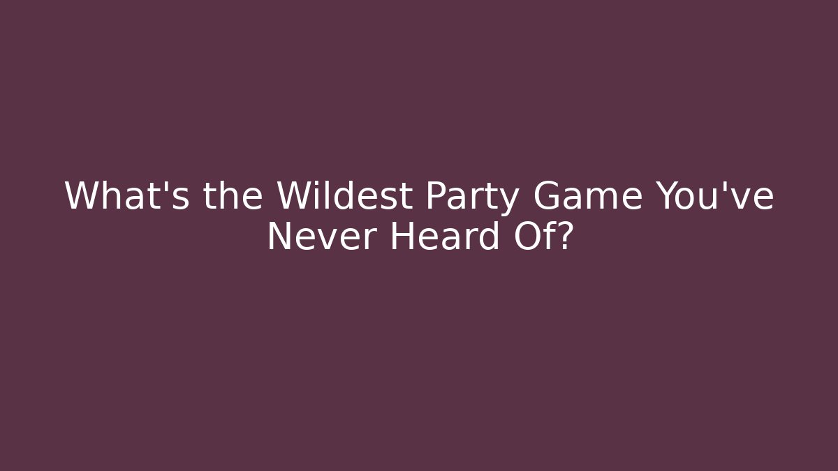 What’s the Wildest Party Game You’ve Never Heard Of?