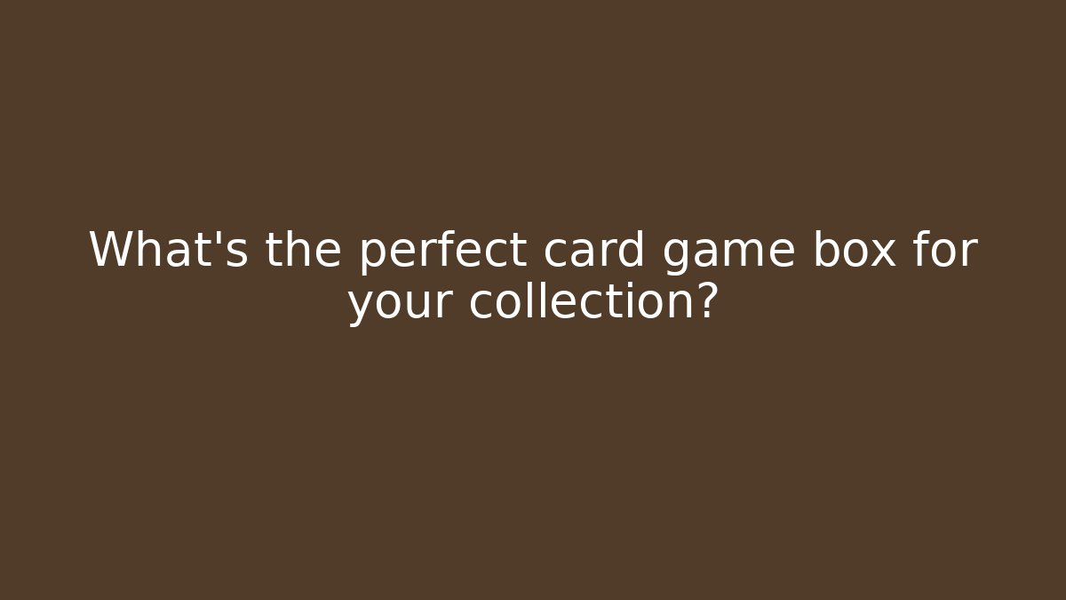 What’s the perfect card game box for your collection?